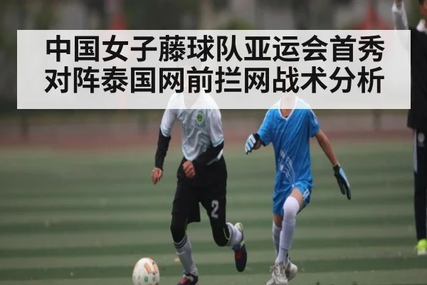 中国女子藤球队亚运会首秀对阵泰国网前拦网战术分析 | kaiyun.com