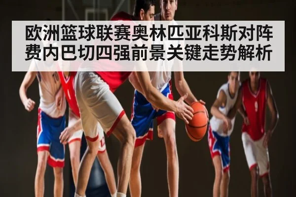 欧洲篮球联赛奥林匹亚科斯对阵费内巴切四强前景关键走势解析 | kaiyun.com