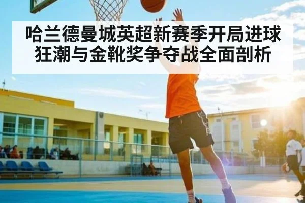 哈兰德曼城英超新赛季开局进球狂潮与金靴奖争夺战全面剖析 | kaiyun.com